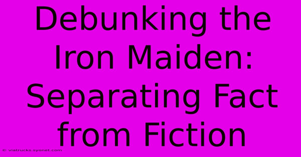 Debunking The Iron Maiden: Separating Fact From Fiction