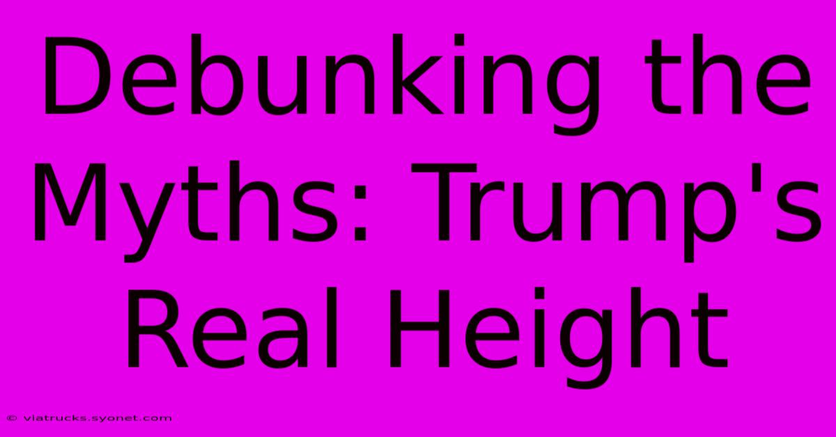 Debunking The Myths: Trump's Real Height