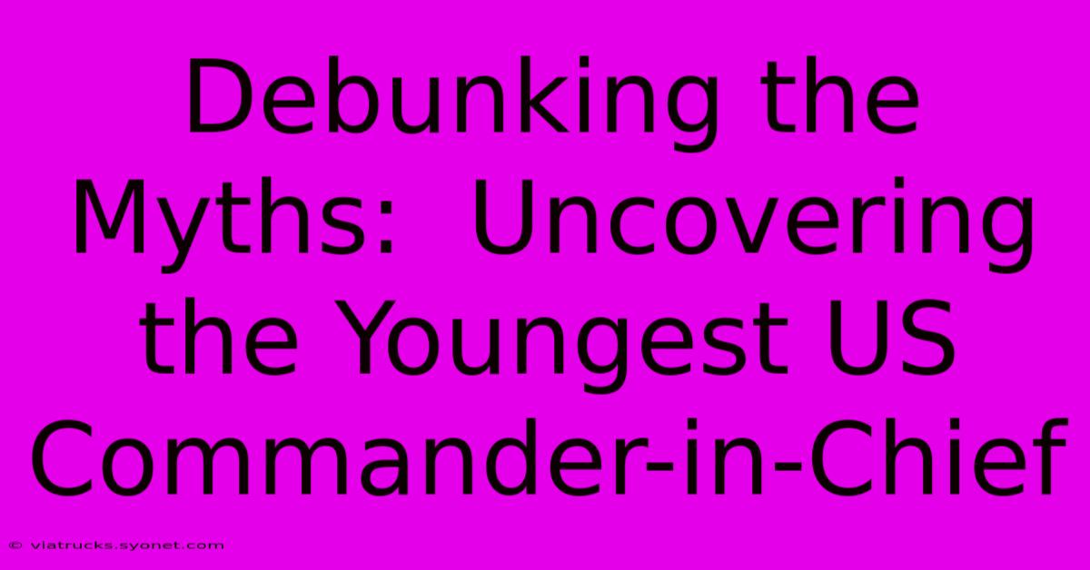 Debunking The Myths:  Uncovering The Youngest US Commander-in-Chief