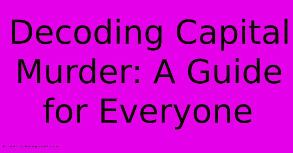 Decoding Capital Murder: A Guide For Everyone