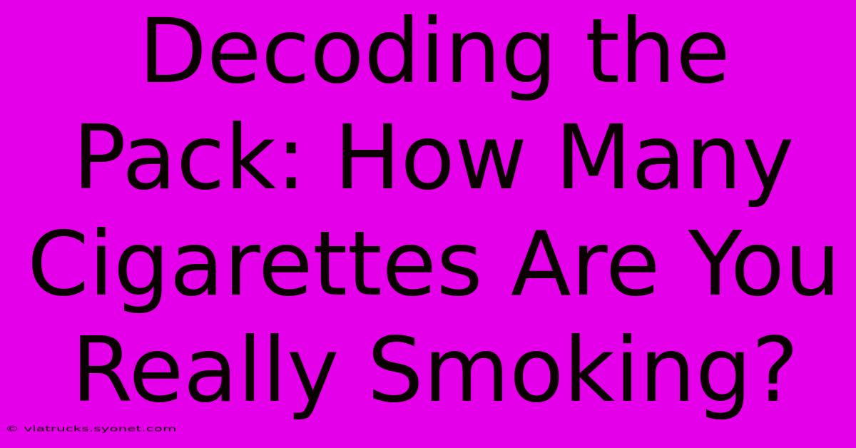 Decoding The Pack: How Many Cigarettes Are You Really Smoking?