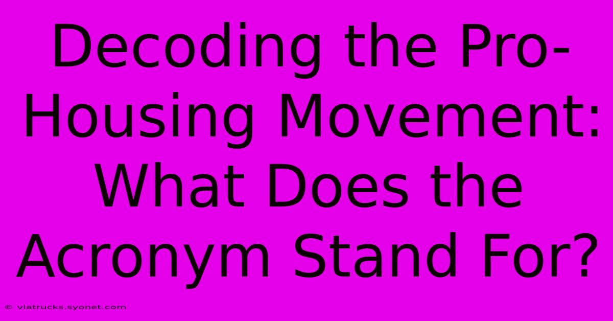 Decoding The Pro-Housing Movement: What Does The Acronym Stand For?