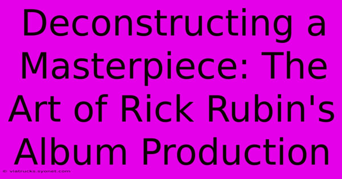 Deconstructing A Masterpiece: The Art Of Rick Rubin's Album Production