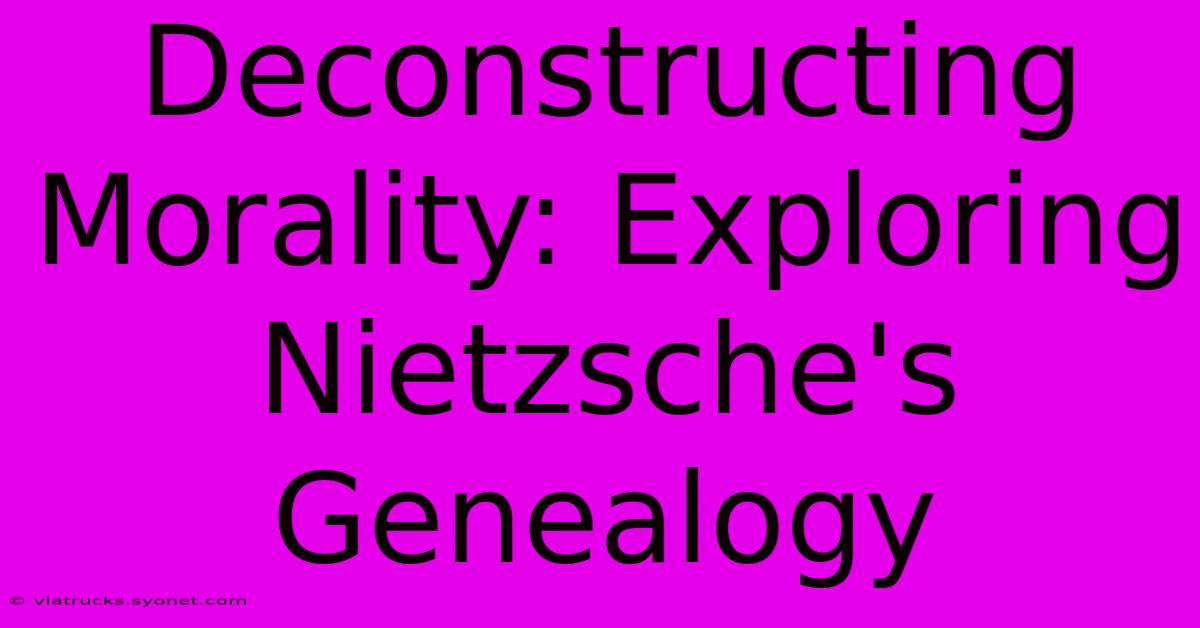 Deconstructing Morality: Exploring Nietzsche's Genealogy