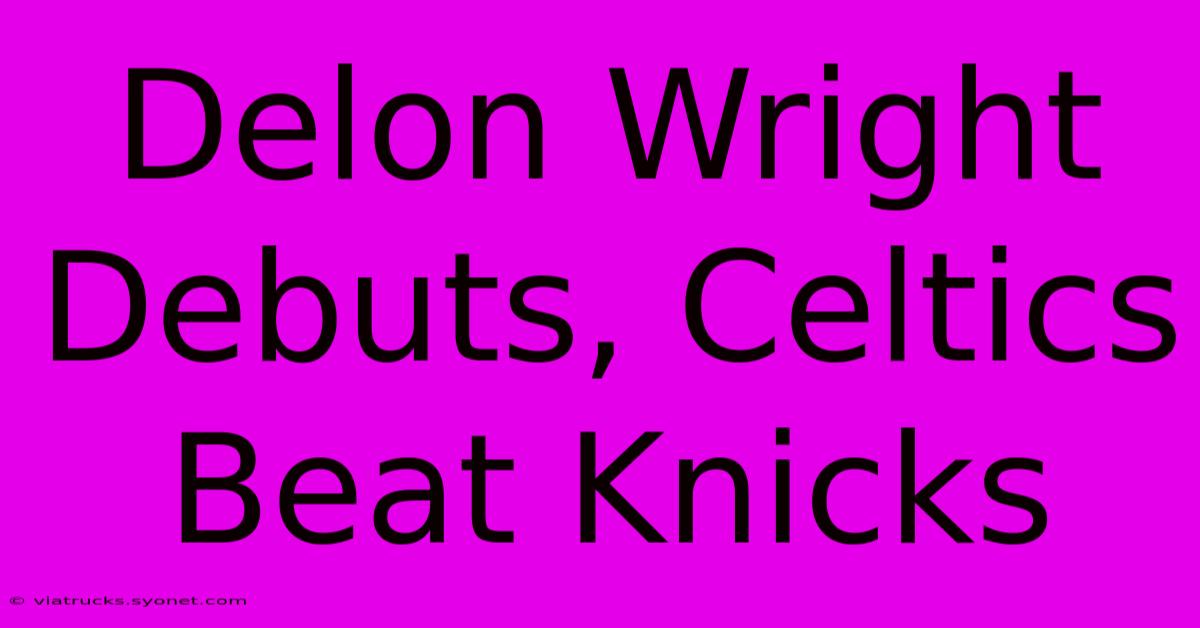 Delon Wright Debuts, Celtics Beat Knicks