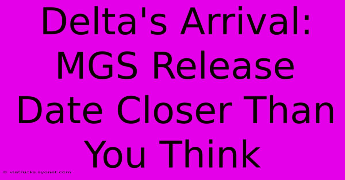 Delta's Arrival: MGS Release Date Closer Than You Think