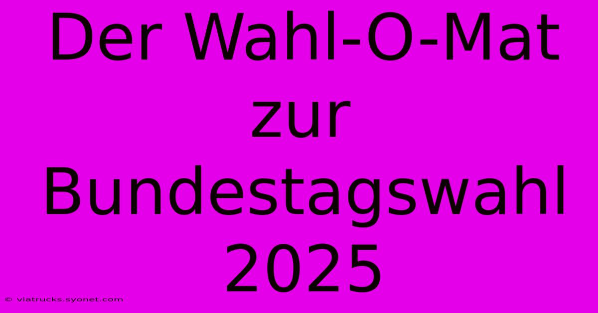 Der Wahl-O-Mat Zur Bundestagswahl 2025