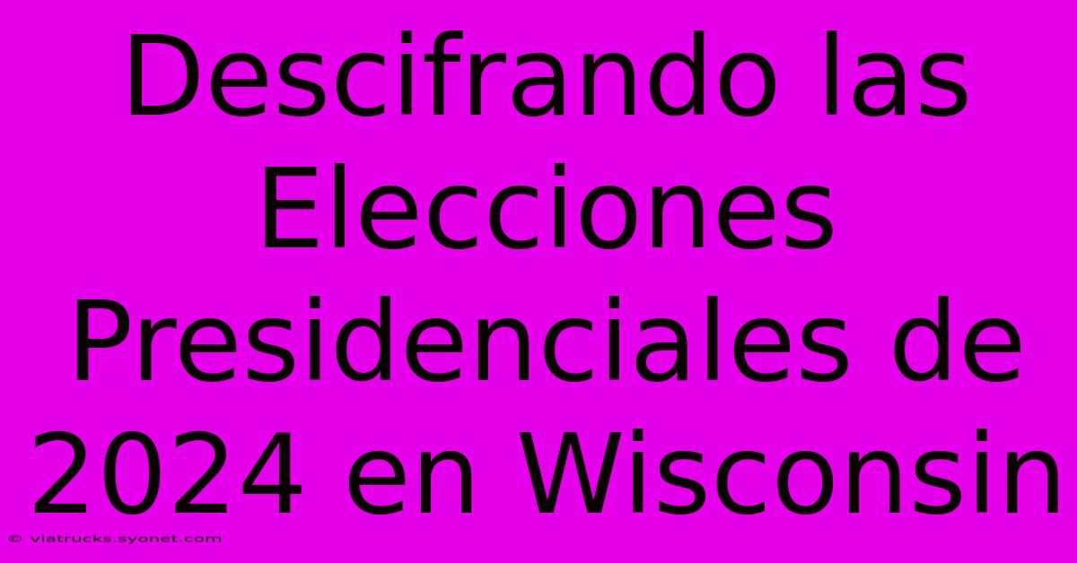 Descifrando Las Elecciones Presidenciales De 2024 En Wisconsin