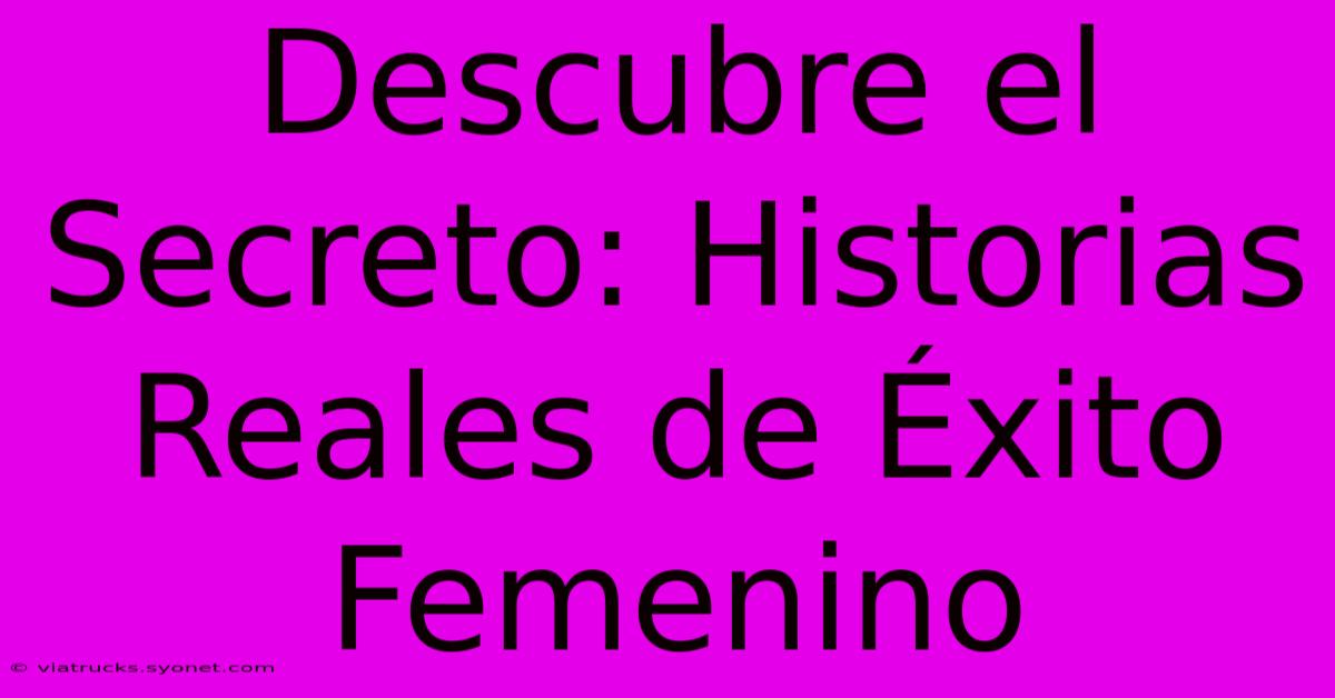 Descubre El Secreto: Historias Reales De Éxito Femenino