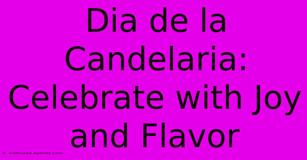 Dia De La Candelaria: Celebrate With Joy And Flavor