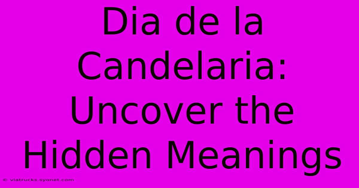 Dia De La Candelaria: Uncover The Hidden Meanings