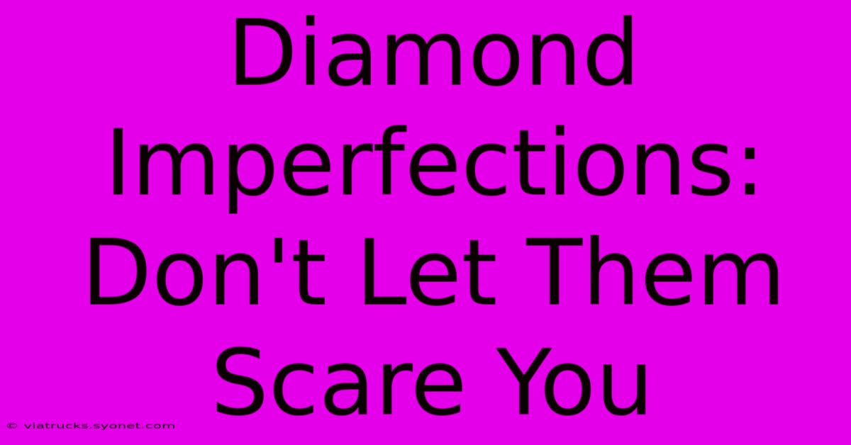 Diamond Imperfections: Don't Let Them Scare You