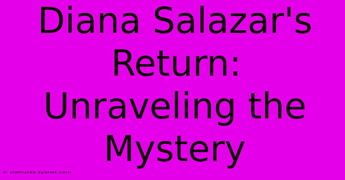 Diana Salazar's Return: Unraveling The Mystery