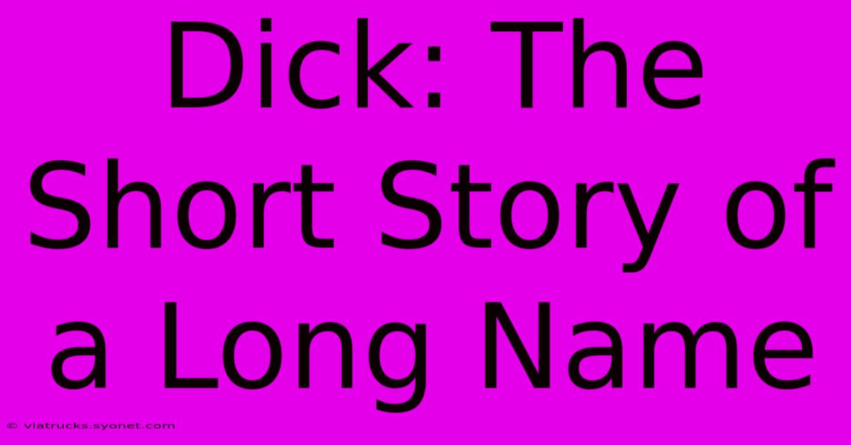 Dick: The Short Story Of A Long Name