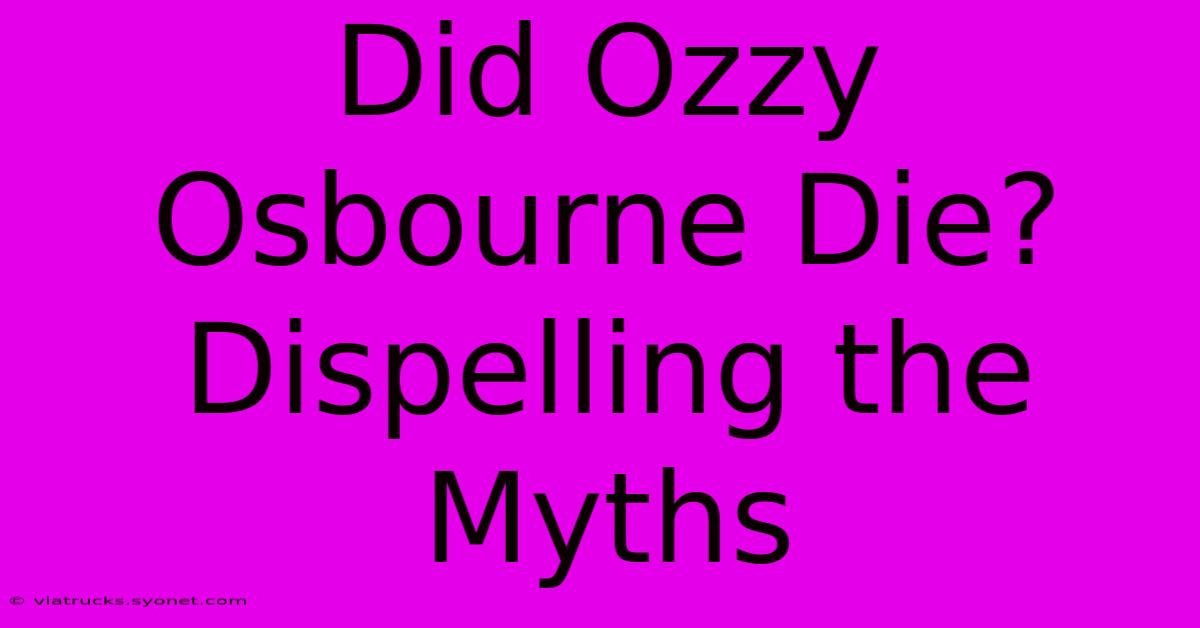 Did Ozzy Osbourne Die? Dispelling The Myths