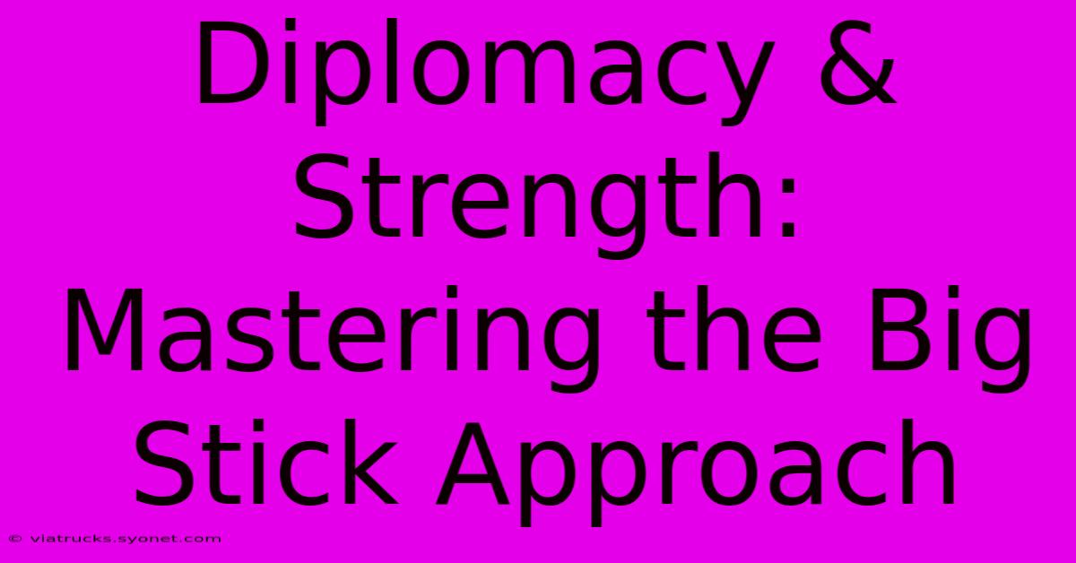 Diplomacy & Strength: Mastering The Big Stick Approach