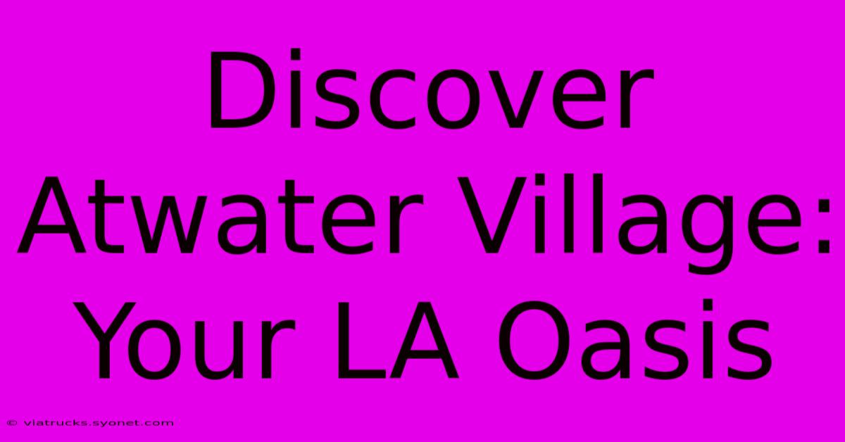 Discover Atwater Village: Your LA Oasis