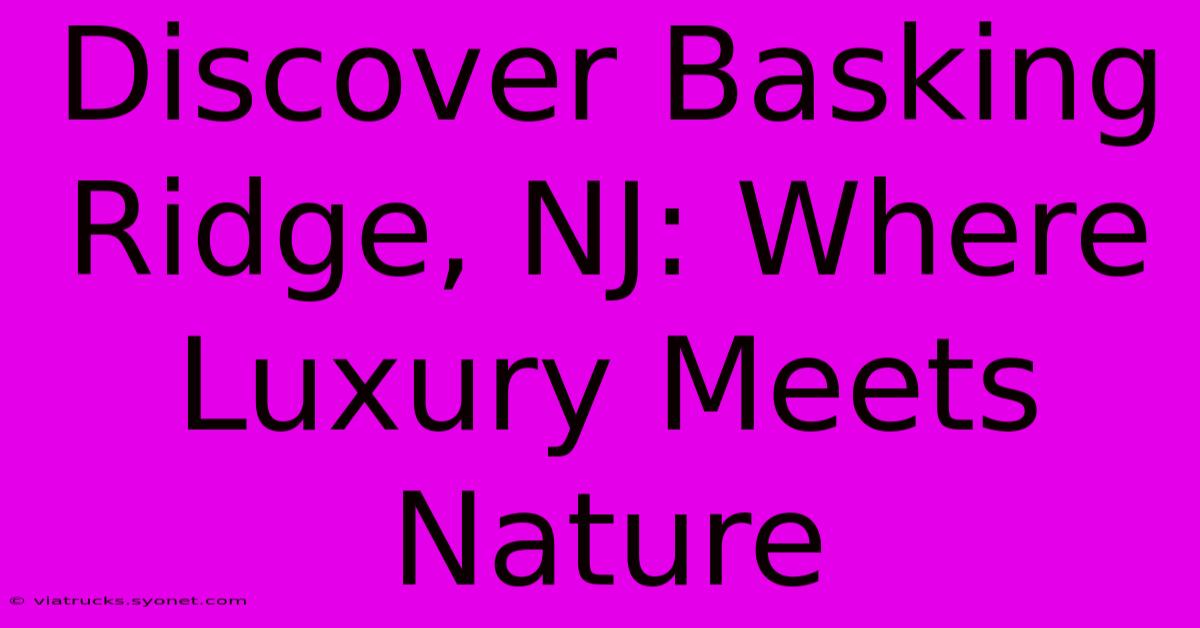 Discover Basking Ridge, NJ: Where Luxury Meets Nature