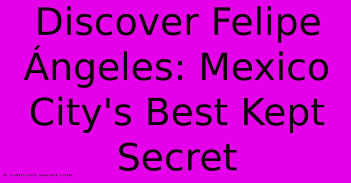 Discover Felipe Ángeles: Mexico City's Best Kept Secret