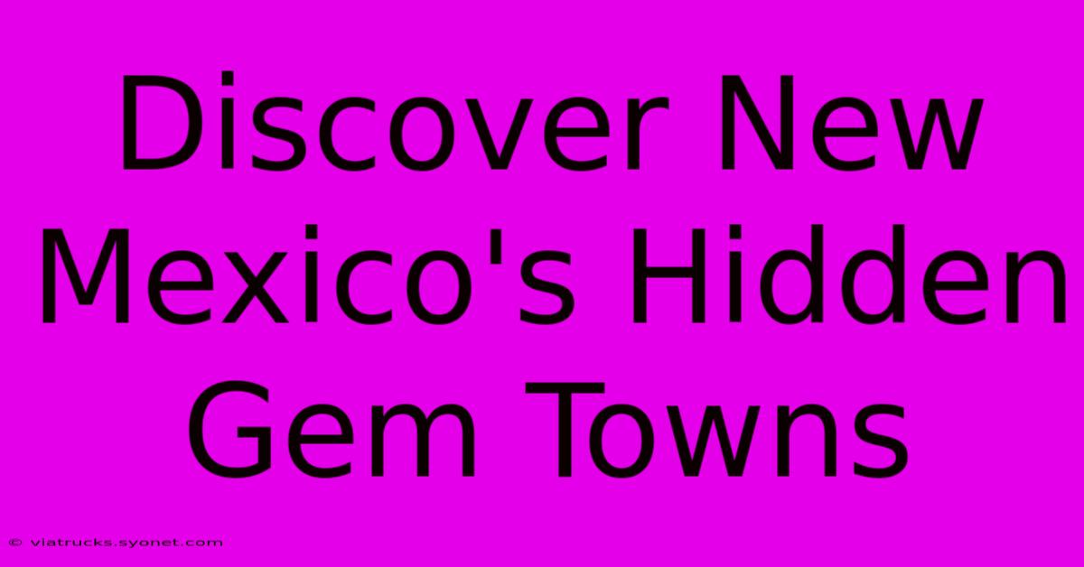 Discover New Mexico's Hidden Gem Towns