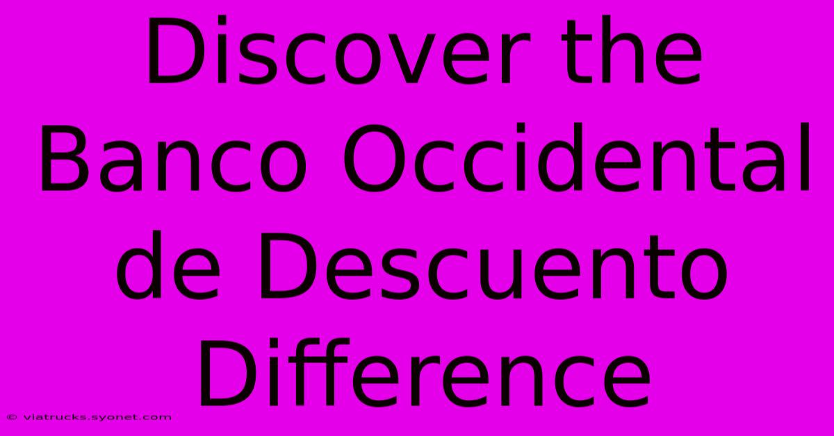 Discover The Banco Occidental De Descuento Difference