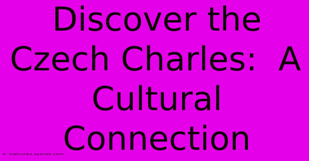 Discover The Czech Charles:  A Cultural Connection