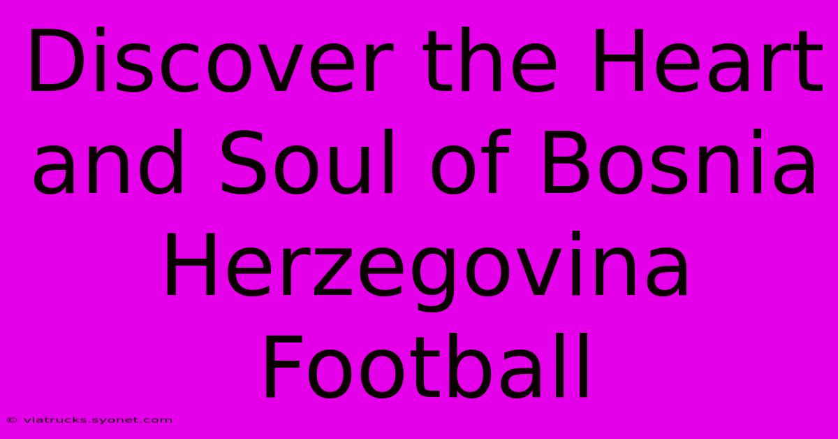 Discover The Heart And Soul Of Bosnia Herzegovina Football