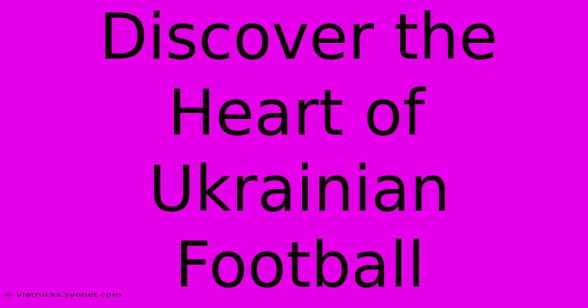 Discover The Heart Of Ukrainian Football