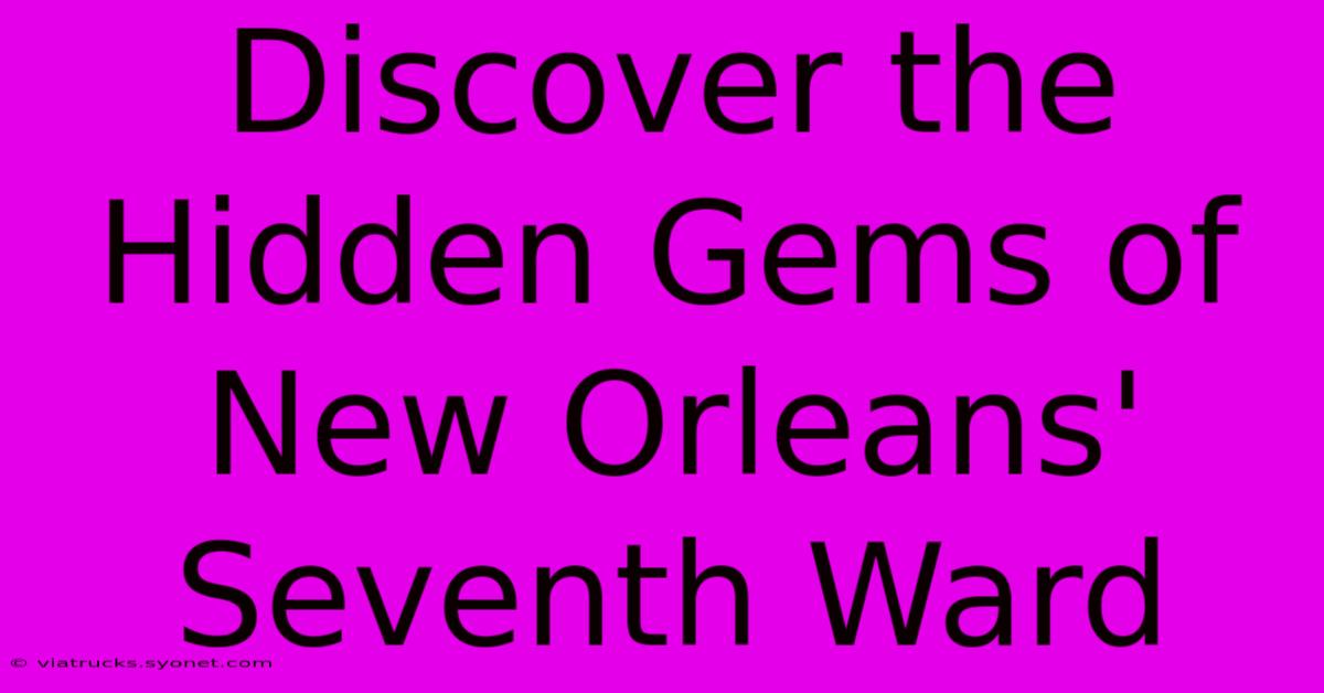 Discover The Hidden Gems Of New Orleans' Seventh Ward