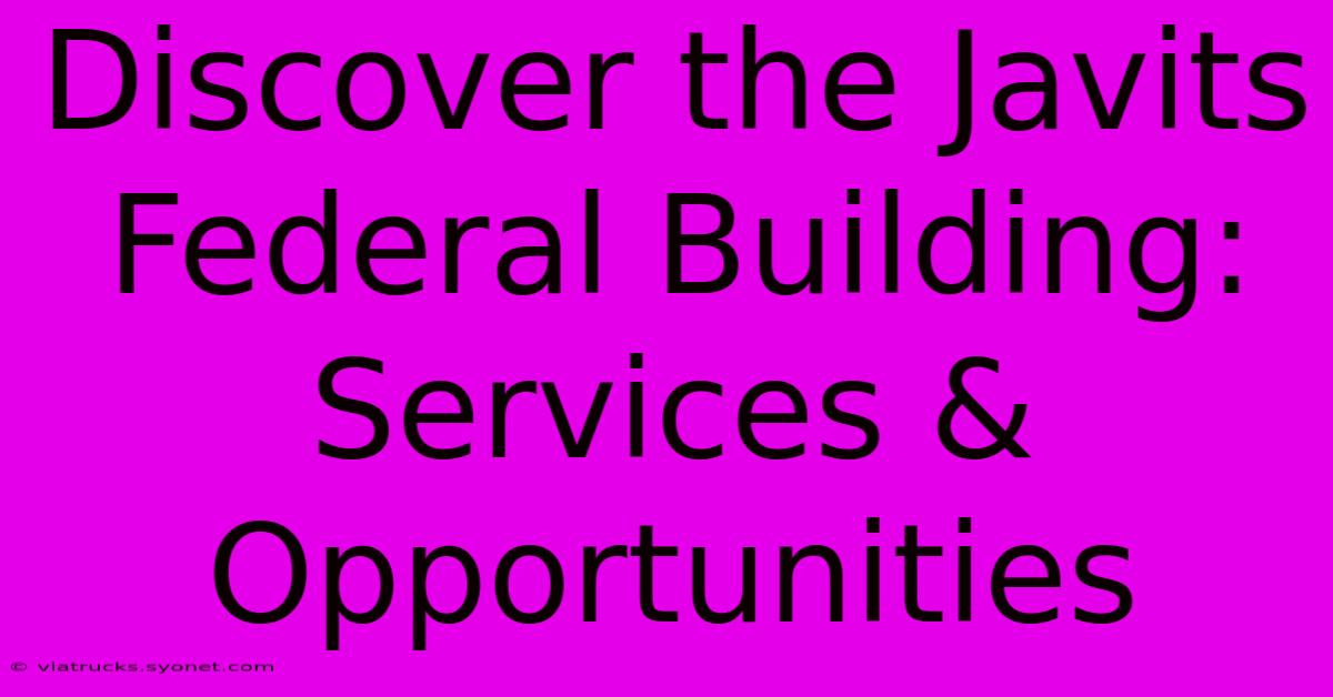 Discover The Javits Federal Building: Services & Opportunities