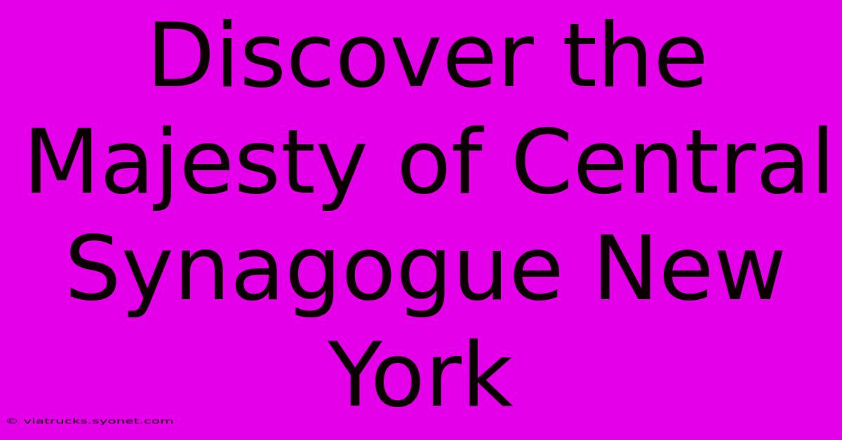 Discover The Majesty Of Central Synagogue New York