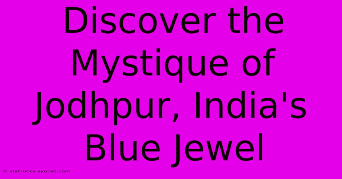 Discover The Mystique Of Jodhpur, India's Blue Jewel