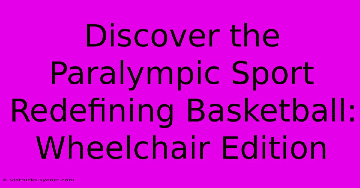 Discover The Paralympic Sport Redefining Basketball: Wheelchair Edition