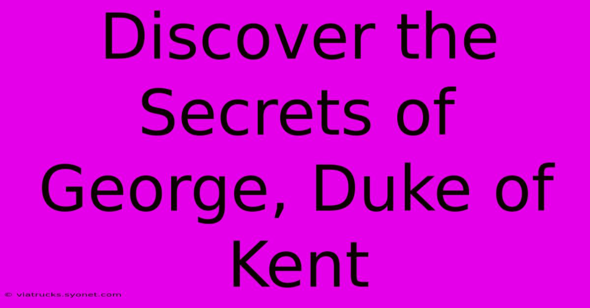 Discover The Secrets Of George, Duke Of Kent