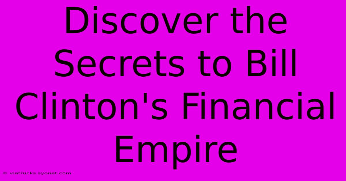 Discover The Secrets To Bill Clinton's Financial Empire