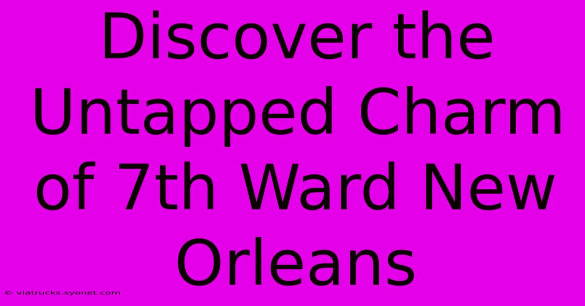 Discover The Untapped Charm Of 7th Ward New Orleans