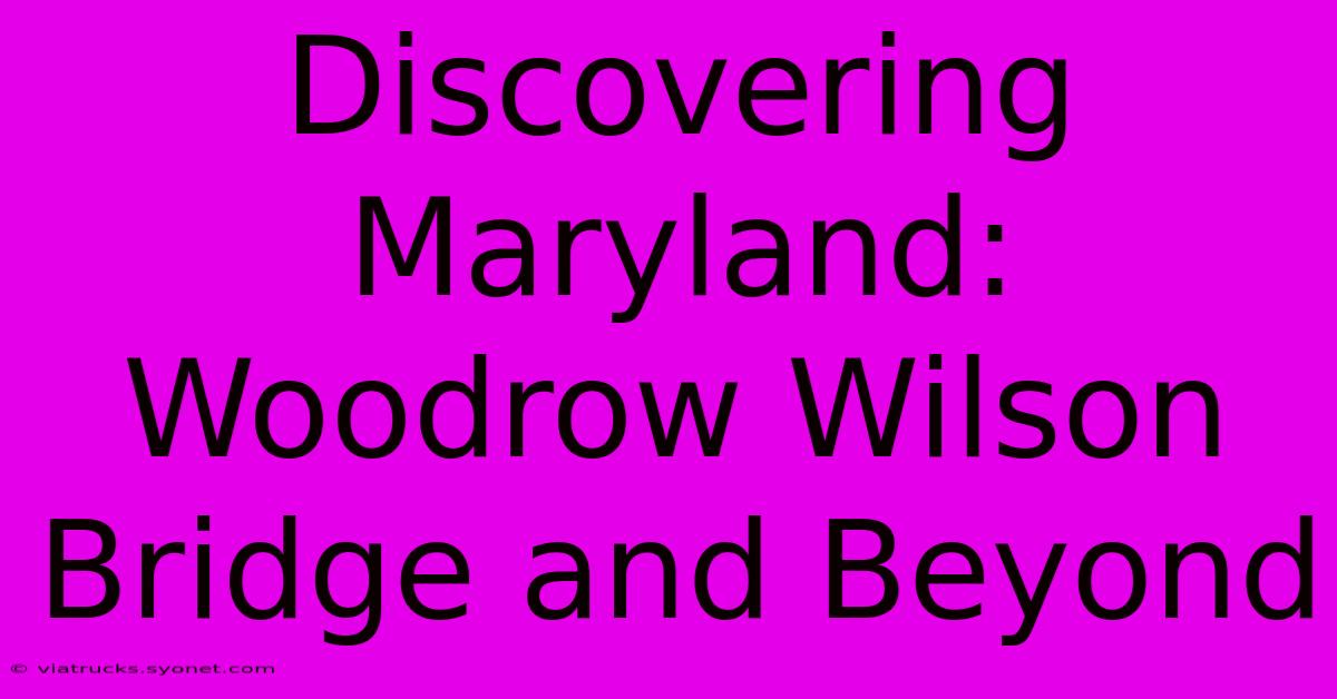 Discovering Maryland: Woodrow Wilson Bridge And Beyond