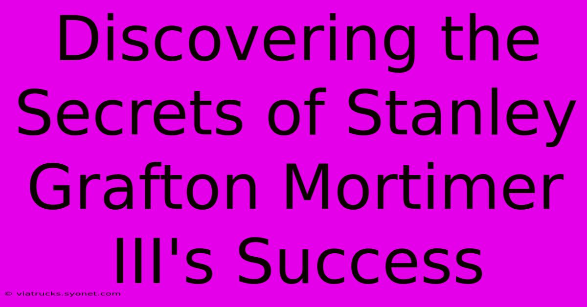 Discovering The Secrets Of Stanley Grafton Mortimer III's Success