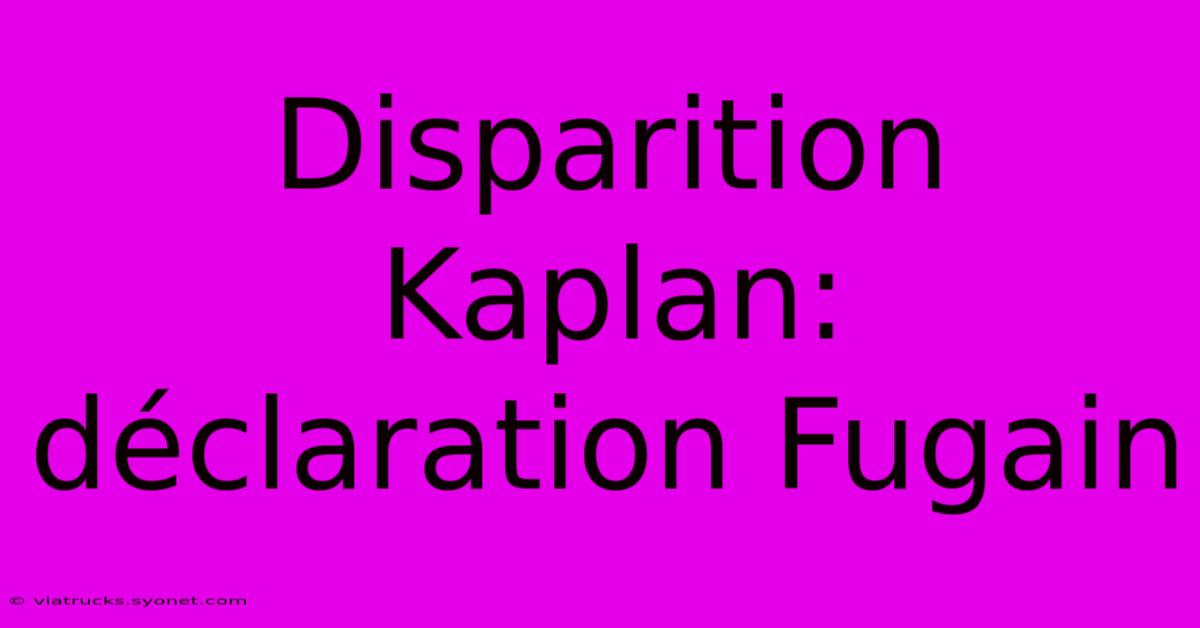 Disparition Kaplan: Déclaration Fugain