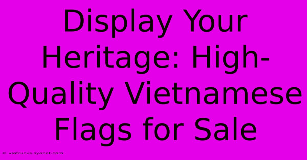 Display Your Heritage: High-Quality Vietnamese Flags For Sale