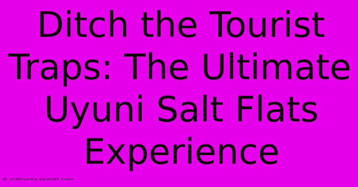 Ditch The Tourist Traps: The Ultimate Uyuni Salt Flats Experience