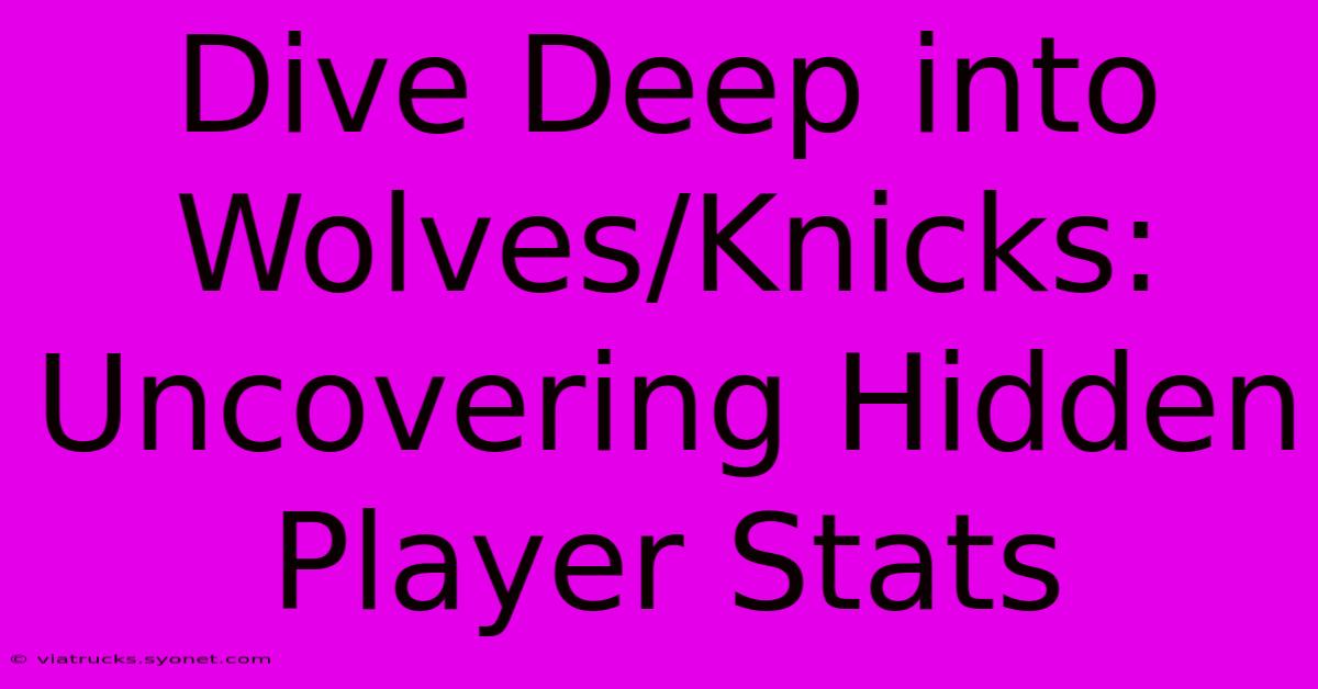 Dive Deep Into Wolves/Knicks: Uncovering Hidden Player Stats