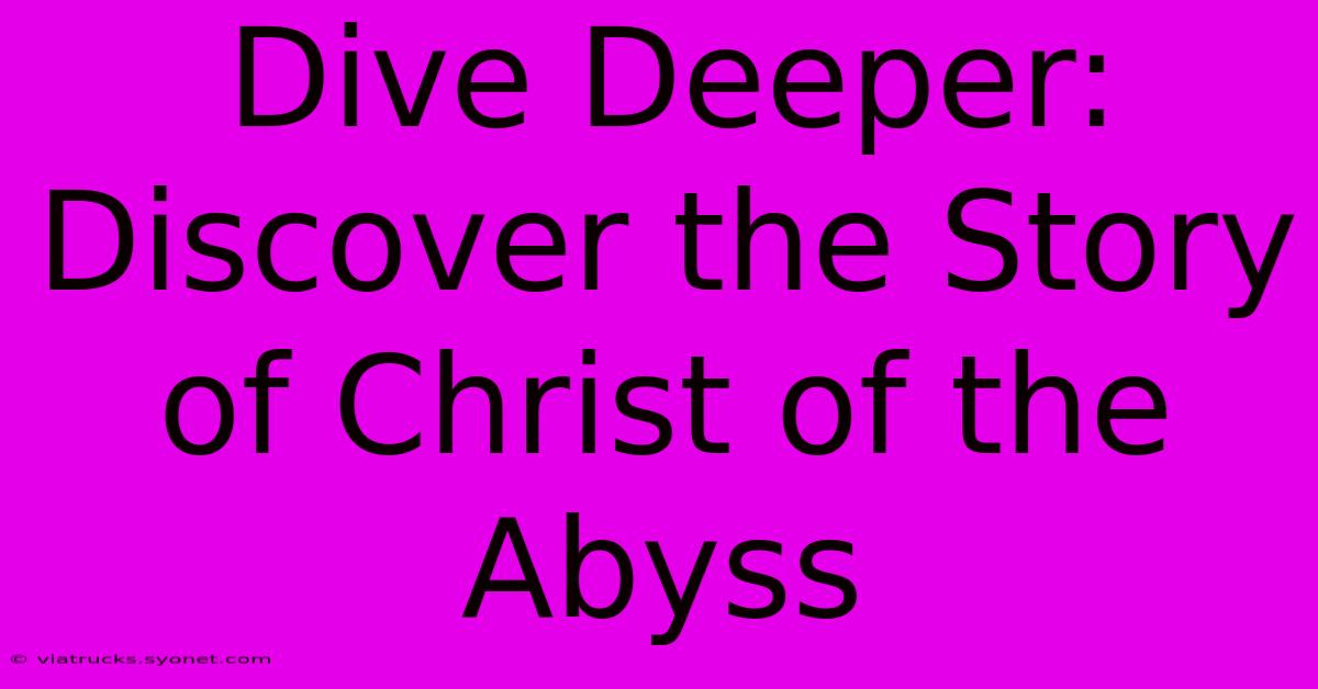 Dive Deeper: Discover The Story Of Christ Of The Abyss