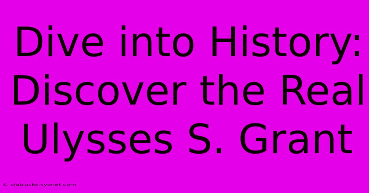 Dive Into History: Discover The Real Ulysses S. Grant