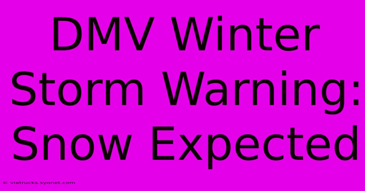 DMV Winter Storm Warning: Snow Expected