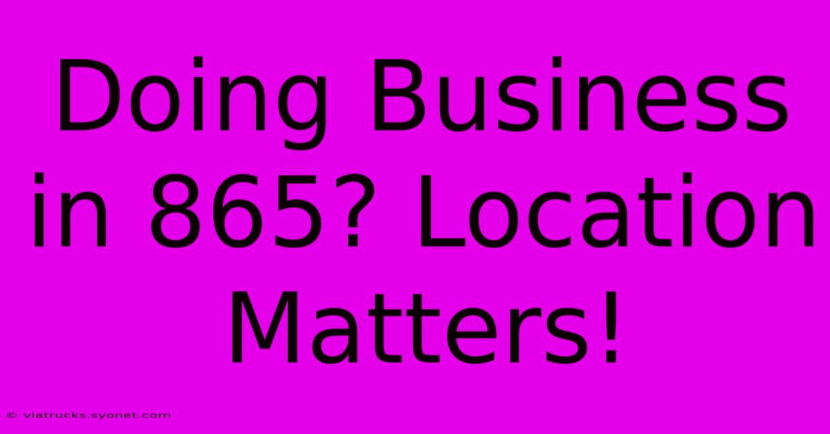 Doing Business In 865? Location Matters!