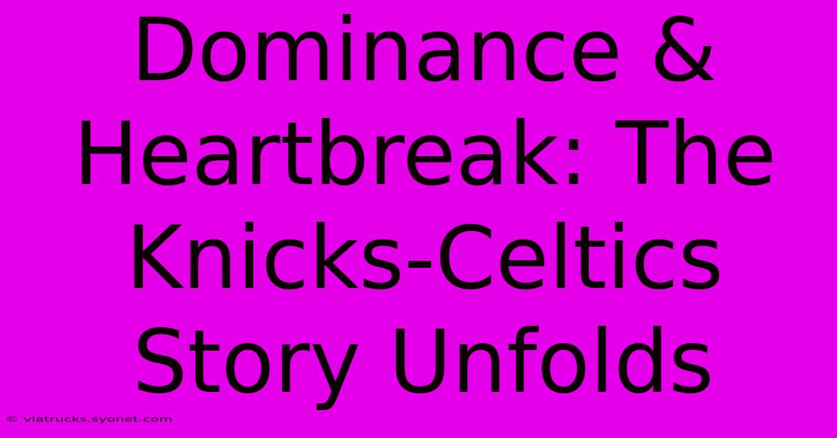 Dominance & Heartbreak: The Knicks-Celtics Story Unfolds