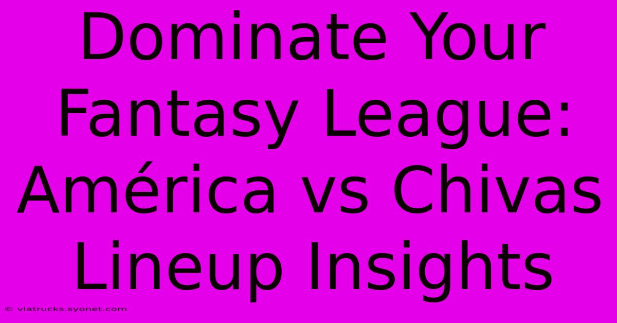 Dominate Your Fantasy League: América Vs Chivas Lineup Insights