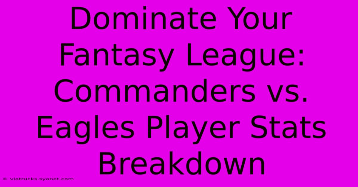 Dominate Your Fantasy League:  Commanders Vs. Eagles Player Stats Breakdown