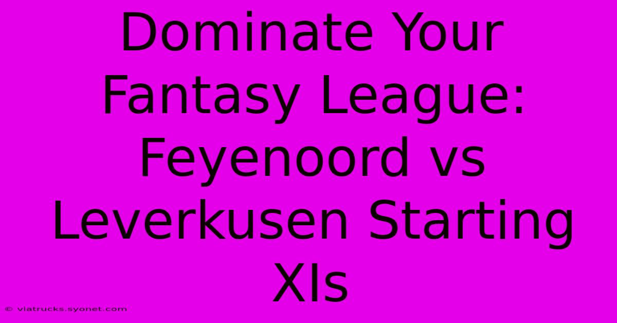 Dominate Your Fantasy League: Feyenoord Vs Leverkusen Starting XIs